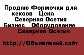 Продаю Формочки для кексов › Цена ­ 15 - Северная Осетия Бизнес » Оборудование   . Северная Осетия